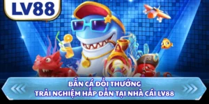 Bắn Cá Đổi Thưởng - Trải Nghiệm Hấp Dẫn Tại Nhà Cái LV88
