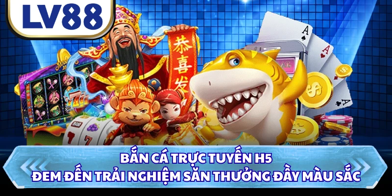 Bắn cá trực tuyến H5 đem đến trải nghiệm săn thưởng đầy màu sắc 
