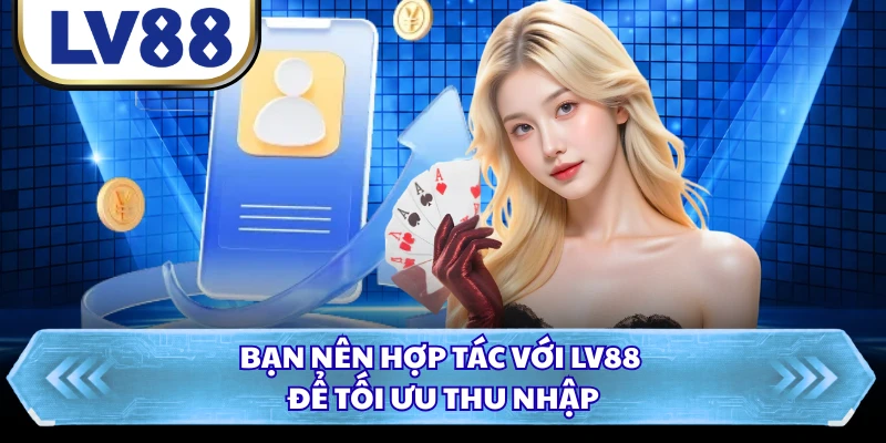 Bạn nên hợp tác với LV88 để tối ưu thu nhập 