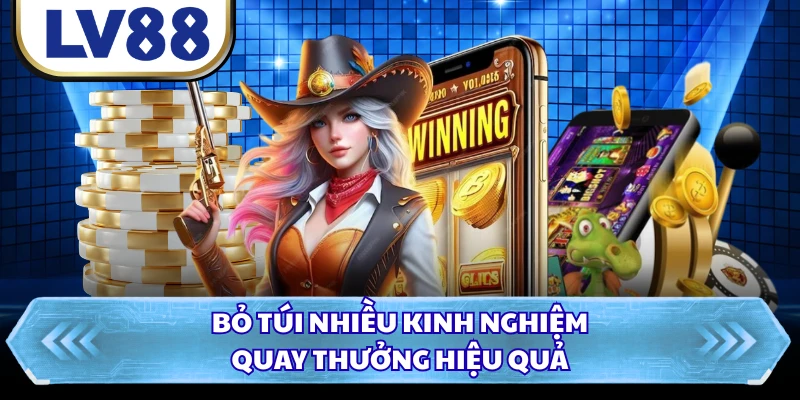 Bỏ túi nhiều kinh nghiệm quay thưởng hiệu quả