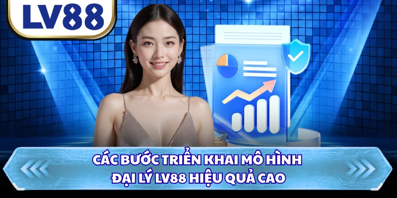 Các bước triển khai mô hình đại lý LV88 hiệu quả cao 