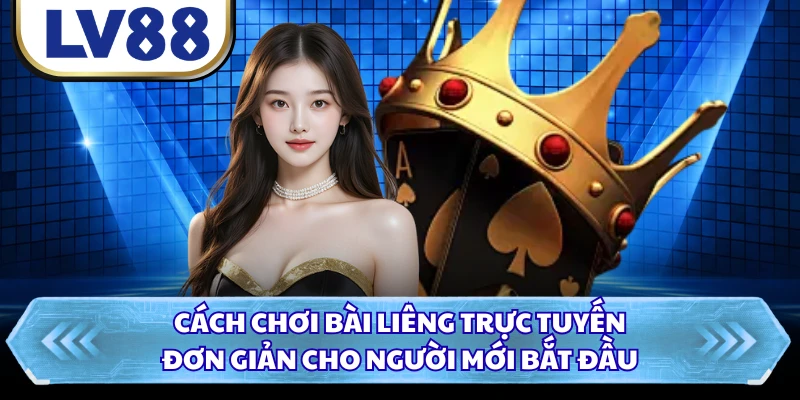 Cách chơi bài Liêng trực tuyến đơn giản cho người mới bắt đầu