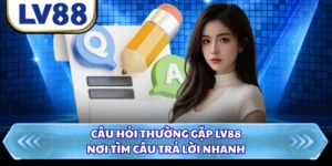 Câu Hỏi Thường Gặp LV88 - Nơi Tìm Câu Trả Lời Nhanh