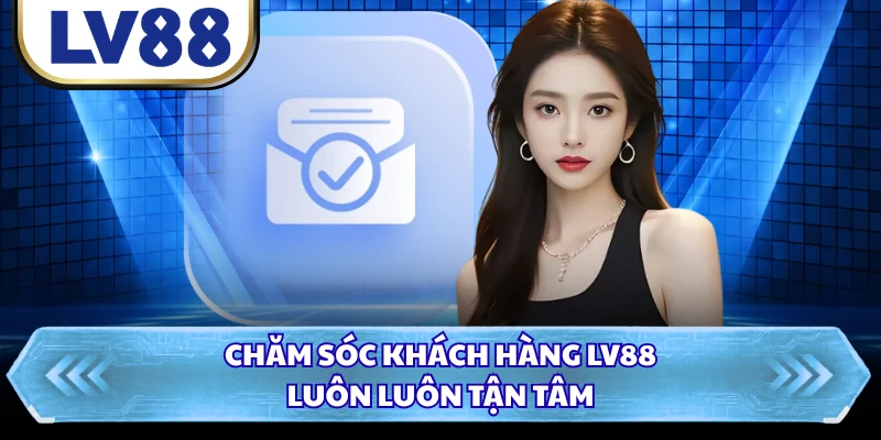 Chăm sóc khách hàng LV88 luôn luôn tận tâm
