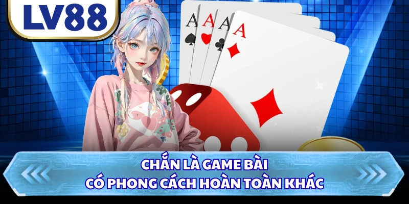 Chắn là game bài có phong cách hoàn toàn khác
