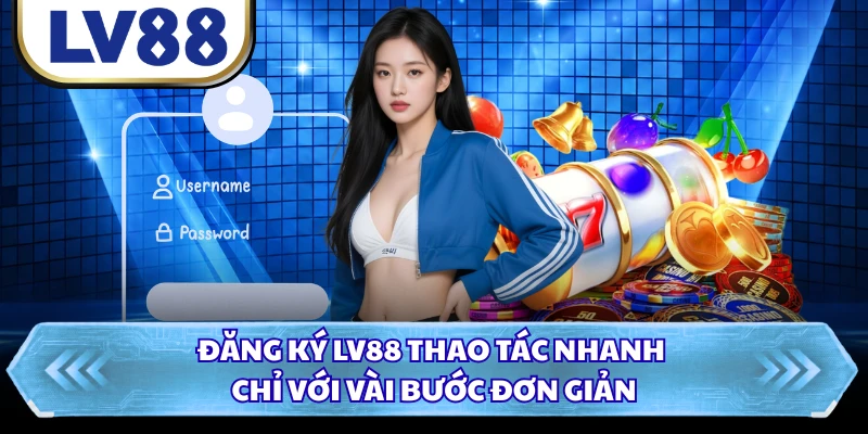 Đăng ký LV88 thao tác nhanh chỉ với vài bước đơn giản