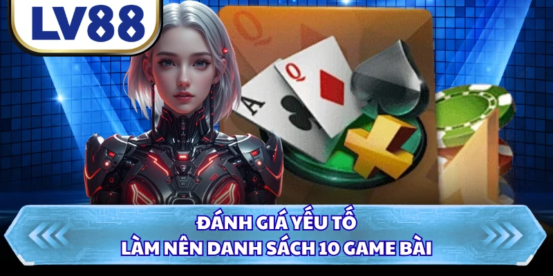 Đánh giá yếu tố làm nên danh sách 10 game bài