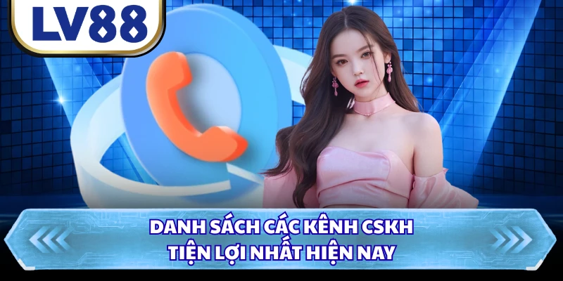 Danh sách các kênh CSKH tiện lợi nhất hiện nay