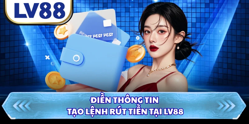 Điền thông tin tạo lệnh rút tiền tại LV88