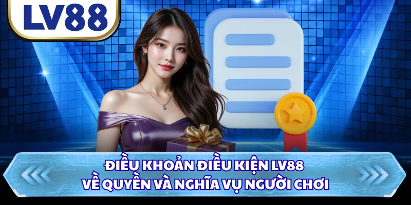 Điều khoản điều kiện LV88 về quyền và nghĩa vụ người chơi