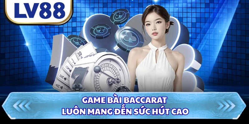 Game bài baccarat luôn mang đến sức hút cao