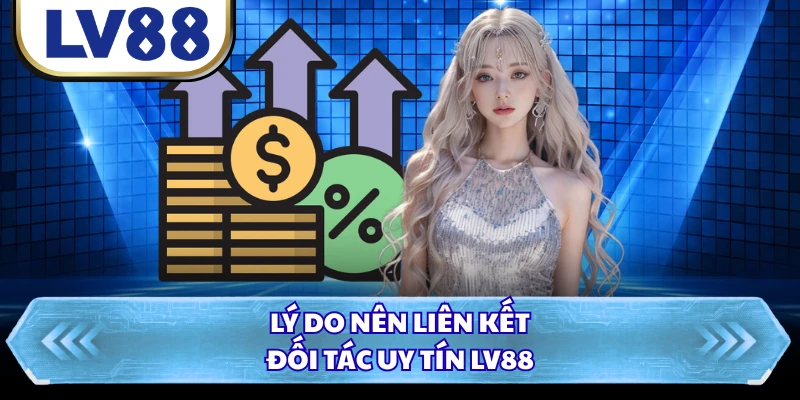 Lý do nên liên kết đối tác uy tín LV88