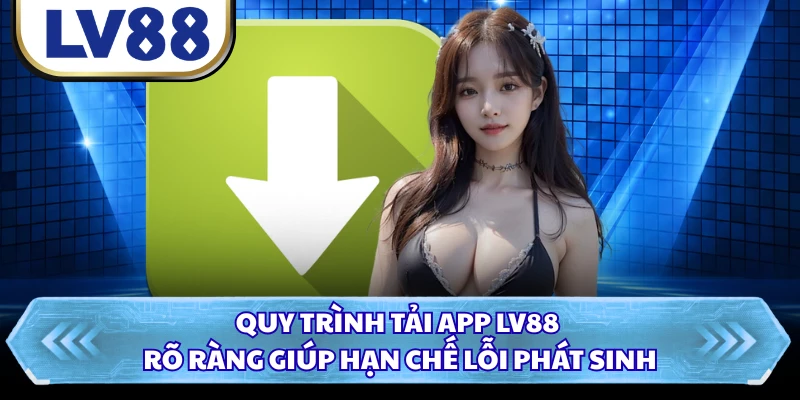 Quy trình tải app LV88 rõ ràng giúp hạn chế lỗi phát sinh