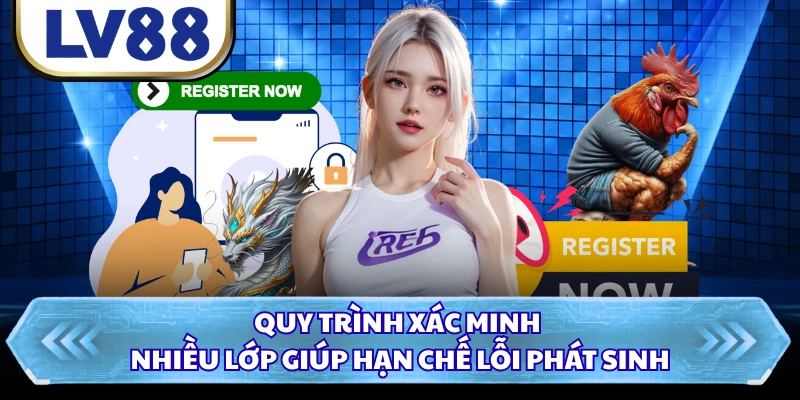Quy trình xác minh nhiều lớp giúp hạn chế lỗi phát sinh