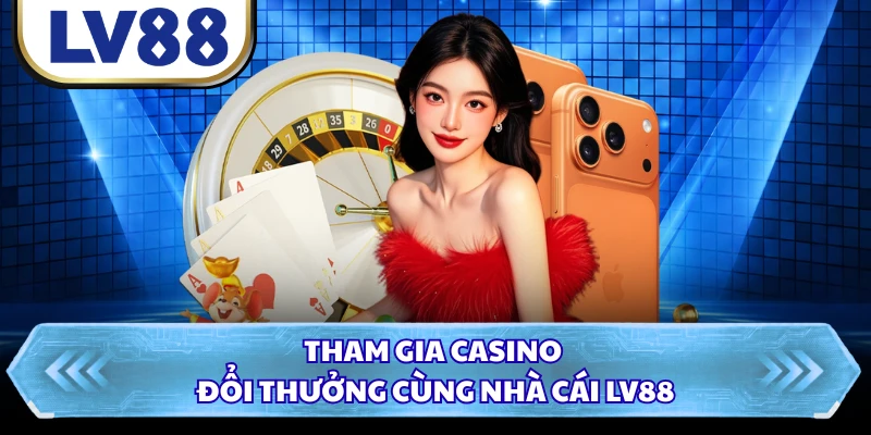 Tham gia casino đổi thưởng cùng nhà cái LV88