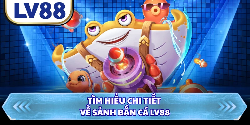 Tìm hiểu chi tiết về sảnh bắn cá LV88
