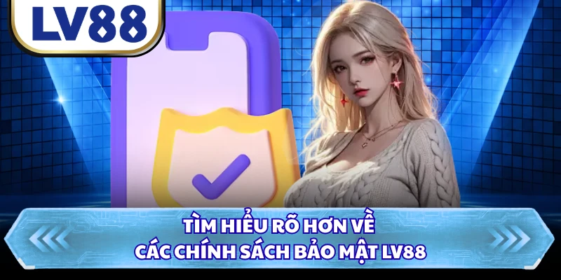 Tìm hiểu rõ hơn về các chính sách bảo mật LV88
