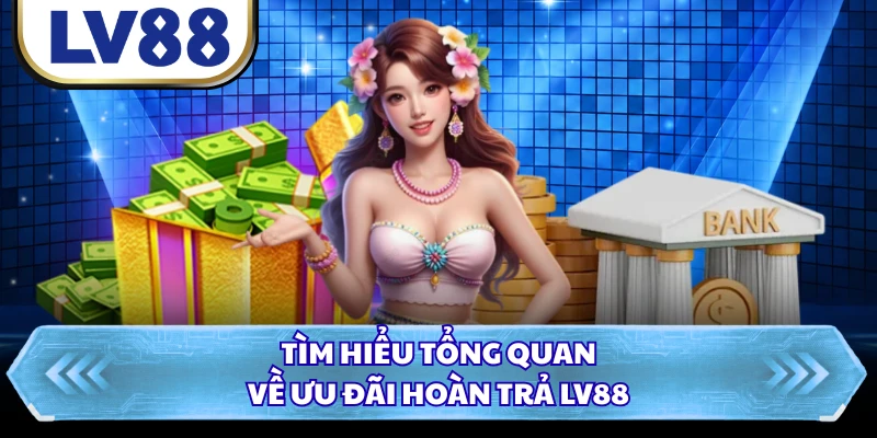 Tìm hiểu tổng quan về ưu đãi hoàn trả LV88